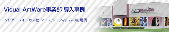 Visual ArtWare事業部 導入事例 クリアーフォーカス社 シースルーフィルムの応用例